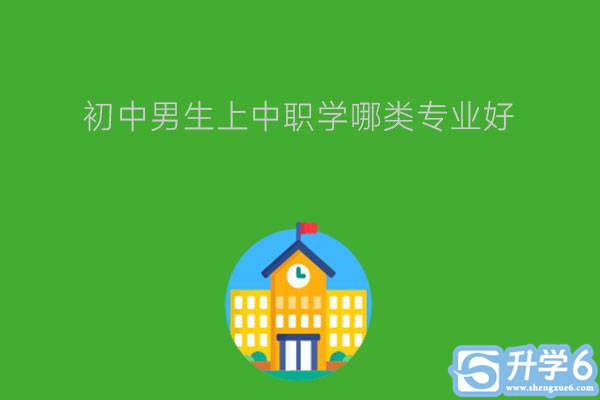 初中毕业后的男生上中职学哪类专业最好?怎样选专业?