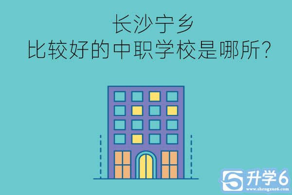 长沙宁乡比较好的中职学校是哪所?